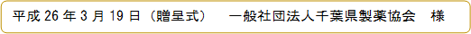 平成26年3月19日（贈呈式）　一般社団法人千葉県製薬協会　様