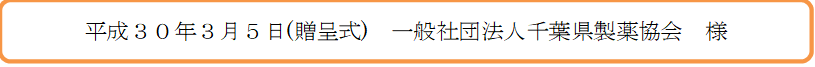 平成30年3月5日(贈呈式)　一般社団法人千葉県製薬協会　様